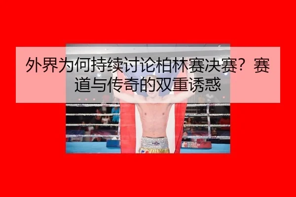 wai-jie-wei-he-chi-xu-tao-lun-bo-lin-sai-jue-sai-sai-dao-yu-chuan-qi-de-shuang-chong-you-huo-2-486.jpg