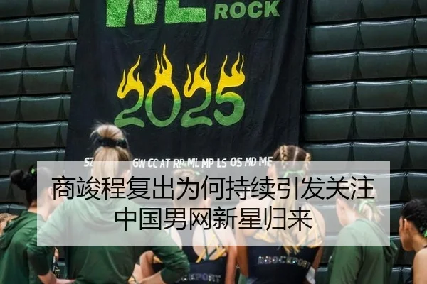 商竣程复出为何持续引发关注 中国男网新星归来