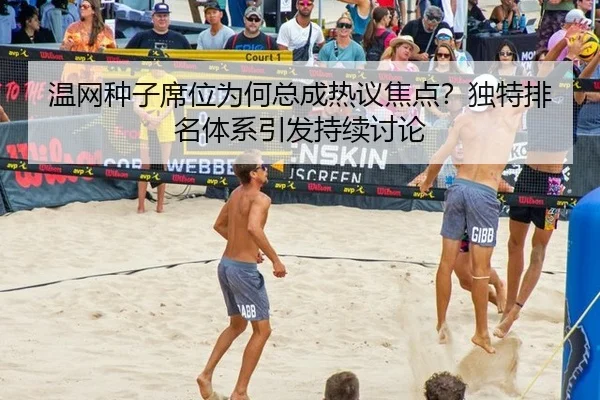 温网种子席位为何总成热议焦点？独特排名体系引发持续讨论